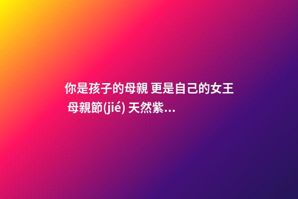 你是孩子的母親 更是自己的女王 母親節(jié) 天然紫水晶玫瑰為你加冕